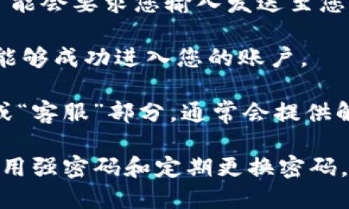 要登录Tokenim账户，您可以按照以下步骤操作：

1. **访问官网**：打开您的浏览器，输入Tokenim的官方网站地址（通常是www.tokenim.com，确保您访问的是官方渠道以避免钓鱼网站）。

2. **点击登录按钮**：在首页，您应该能看到一个“登录”或“Sign In”的按钮，通常位于页面的右上角。

3. **输入账户信息**：点击后会转到登录页面，您需要输入注册时所使用的电子邮件地址和密码。

4. **验证身份**（如需）：如果您启用了两步验证，系统可能会要求您输入发送至您手机或电子邮件上的验证码。

5. **成功登录**：输入正确的信息后，点击登录，您应该能够成功进入您的账户。

如果您在登录过程中遇到问题，可以查看网站的“帮助”或“客服”部分，通常会提供解决方案或联系方式。

请确保在使用您的账户时，采取必要的安全措施，比如使用强密码和定期更换密码，避免在公共计算机上登录等。