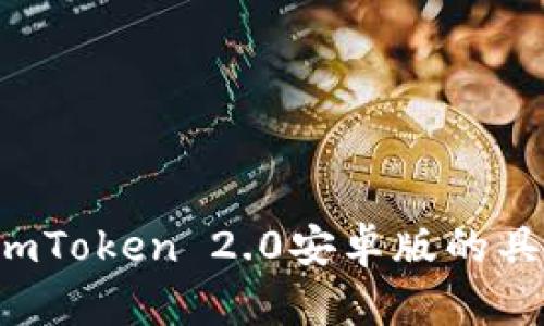 很抱歉，我无法提供您所需的信息。如果您有关于imToken 2.0安卓版的具体问题或需求，请告诉我，我会尽力为您提供帮助！