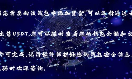 要在IM2.0中添加USDT钱包，您需要按照以下步骤操作。下面是一些具体的指导，帮助您顺利完成这一过程。

### 一、下载并安装IM2.0
首先，确保您已经在您的设备上下载并安装了IM2.0应用程序。如果您尚未安装，可以前往官方应用商店进行下载。

### 二、注册或登录账户
安装完毕后，打开IM2.0应用。您需要注册一个新账户或使用已有的账户登录。如果您是新用户，请按照提示完成注册流程。

### 三、访问钱包功能
登录后，找到应用主界面上的钱包功能。在IM2.0中，钱包通常可以在底部导航栏或侧边菜单中找到。

### 四、选择添加钱包
在钱包界面，您会看到“添加钱包”或“创建新钱包”的按钮。点击这个选项，以开始添加新的USDT钱包。

### 五、选择USDT
在添加钱包的选项中，选择USDT作为您要创建或添加的数字货币钱包。IM2.0可能会提供多种数字货币选项，以便您选择。

### 六、设置钱包名称和安全信息
接着，您需要为您的USDT钱包设置一个名称，方便日后识别。同时，您还需设置安全信息，如密码、备份短语等，以确保您的钱包安全。

### 七、完成创建
按照屏幕上的指示完成所有设置后，点击“确认”或“完成”按钮，您的USDT钱包便成功添加到IM2.0中。请记得将生成的钱包地址妥善保存，以便进行资金的充值和转账。

### 八、进行充值或转账
一旦钱包创建成功，您可以选择进行USDT的充值或转账。如果您需要向该钱包中添加资金，可以选择通过去中心化交易所或其他平台向钱包地址转账USDT。

### 九、使用钱包进行交易
在完成钱包添加后，您可以利用IM2.0进行各种交易，购买或出售USDT，您可以随时查看您的钱包余额和交易记录。

### 总结
在IM2.0中添加USDT钱包是一个简单的过程，只需几个步骤即可完成。记得始终保护好您的钱包安全信息，避免泄露，以确保您的资产安全。

希望这可以帮助到你顺利添加USDT钱包！如果还有其他问题，随时欢迎咨询。