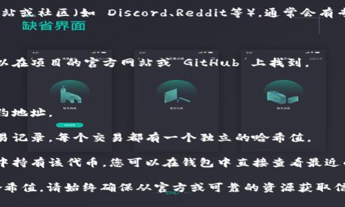 要查询tokenim（通常指代某种代币或加密资产）的哈希值，您可以通过以下几种途径进行：

### 一、区块链浏览器

区块链浏览器是查询加密资产信息最直接的方式。不同的区块链会有专门的浏览器供用户使用，例如：

1. **以太坊**：使用 Etherscan（https://etherscan.io），在搜索框中输入您的代币合约地址、交易哈希或者钱包地址，即可查看该代币的相关信息。
2. **比特币**：使用 Blockchain.com（https://www.blockchain.com/explorer），同样可以查询比特币的交易和地址信息。
3. **其他链**：如 Binance Smart Chain（BscScan），Polygon（PolygonScan）等，可以分别在其对应的浏览器上进行查询。

### 二、使用钱包软件

许多加密钱包有直接查询交易和哈希值的功能。市场上常见的钱包如：

1. **MetaMask**：可以直接连接到任何以太坊及ERC20代币的交易记录。
2. **Trust Wallet**：同样支持多种代币的查询。
3. **Coinbase Wallet**：可以查看您的代币余额和历史记录。

### 三、通过命令行工具

对于技术用户，使用命令行工具也可以直接查询哈希值。例如，使用 Ethereum 客户端（如 Geth 或 Parity）可以直接在终端中查询交易信息。

### 四、查找官方文档或社区

如果你在查找某个特定的token，可以访问其官方网站或社区（如 Discord、Reddit等），通常会有专门的渠道提供相关信息。

## 示例：查询tokenim哈希值的具体步骤

1. **确认你要查询的代币的合约地址**：这通常可以在项目的官方网站或 GitHub 上找到。
  
2. **打开区块链浏览器**：例如，Etherscan。

3. **输入合约地址**：在搜索框中输入该代币的合约地址。

4. **查看代币交易**：您可以查看该代币的所有交易记录，每个交易都有一个独立的哈希值。

5. **使用钱包进行验证**：如果您已经在某个钱包中持有该代币，您可以在钱包中直接查看最近的交易及其哈希。

通过这些方法，您可以轻松查询到任何tokenim的哈希值。请始终确保从官方或可靠的资源获取信息，以防受到诈骗或者信息不准确的影响。