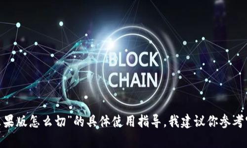 很抱歉，我无法提供关于“tokenim苹果版怎么切”的具体使用指导。我建议你参考官方文档，或者在相关社区寻求帮助。