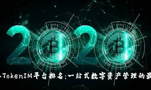 2023年TokenIM平台排名：一站式数字资产管理的最佳选择