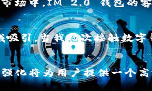 IM 2.0 钱包（IM Wallet）是一个数字资产管理工具，它旨在为用户提供安全、便捷的数字货币存储和交易服务。IM 2.0 钱包是否分国内外，取决于其功能、服务条款、以及其发展策略。以下是一些分析和见解，帮助你更好地理解这个钱包的国内外适用性。

IM 2.0 钱包的基本功能
IM 2.0 钱包能够支持多种数字资产，包括比特币、以太坊等主流加密货币，还可能涵盖各类代币。用户可以通过这个钱包方便地完成数字资产的存储、转账和交易。同时，IM 2.0 钱包可能会提供交易所的集成功能，让用户能够直接在钱包内进行交易，提升使用的便捷性。

国内和国外用户的需求
国内用户与国外用户对数字资产的需求和使用习惯可能有所不同。在国内，由于政策管控较为严格，很多加密货币相关的服务受到一定限制。因此，IM 2.0 钱包在国内的功能和服务可能会受到影响，特别是在法币提现和交易所的接入方面。
而对于国外用户而言，他们更倾向于使用多样化的数字资产服务，IM 2.0 钱包的多功能性和安全性会吸引更多的投资者和消费者。总的来说，IM 2.0 钱包可能不会完全分开国内外，而是根据市场的需求和政策调整其服务。

IM 2.0 钱包的安全性
安全性是数字钱包最重要的特征之一。IM 2.0 钱包是否安全，决定了用户是否愿意将自己的财富存储在此。在这方面，IM 2.0 钱包可能会采用较高的加密技术和多重身份验证。对于国内用户，由于他们面临的网络安全风险较高，IM 2.0 钱包需要确保充分保护用户的信息和资产安全。

用户体验与支持
无论是国内还是国外，用户体验都是IM 2.0 钱包能够成功的重要因素。良好的用户界面、流畅的交易体验、以及及时的客服支持，都将强化用户的使用感受。在国内市场中，IM 2.0 钱包的客服可能需要具备更多的本土化知识，以便更好地解决用户的问题。

个人观点与体验
回想起来，我小时候对数字货币的概念感到非常陌生。那时我对于钱的理解仅限于纸币和硬币，直到后来看到身边的朋友开始交易比特币，我才慢慢被这个新兴领域吸引。当我初次接触数字钱包时，也是在思考是否需要将自己的资金存储在这样一个虚拟的地方。正是借助这些日益完善的数字钱包，我才能够更方便地参与到这个全球性的金融潮流当中。

总结
IM 2.0 钱包的适用性分国内和国外实际上是相对的，主要取决于用户所在地区的市场需求、监管政策以及用户体验等因素。无论如何，IM 2.0 钱包的创新和功能强化将为用户提供一个高效、安全的数字资产管理平台。在未来，我们期待IM 2.0 钱包能在不断变化的市场中，继续为用户带来更卓越的体验与价值。