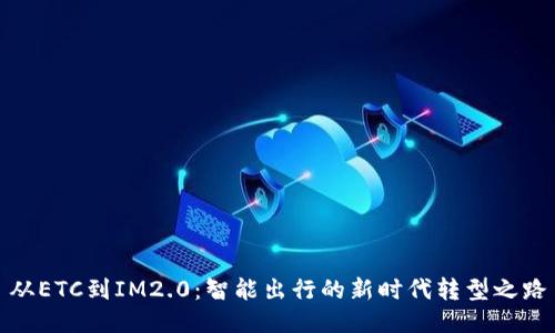 从ETC到IM2.0：智能出行的新时代转型之路