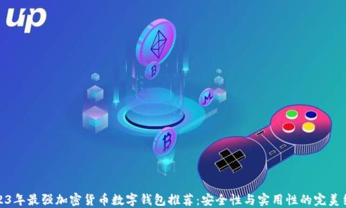 
2023年最强加密货币数字钱包推荐：安全性与实用性的完美结合