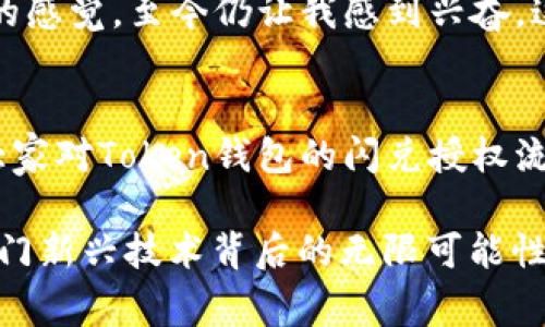 在现代数字货币交易中，Token钱包的闪兑功能为用户提供了便捷的兑换体验。在使用这一功能之前，了解如何进行授权是至关重要的。下面的内容将详细介绍如何授权Token钱包的闪兑功能，包括相关步骤、注意事项以及一些个人经验分享。

什么是Token钱包闪兑？
Token钱包闪兑是指用户能够在钱包内快速进行不同数字资产之间的兑换，而无需经过复杂的交易流程。这一功能能够大大节省时间，提高交易效率，让用户在市场变动时能够迅速反应。

授权Token钱包闪兑的步骤
若想使用Token钱包的闪兑功能，通常需要进行以下几个步骤来授权：

h41. 创建或登录你的Token钱包/h4
如果你还没有Token钱包账户，首先需要下载并安装相关的Token钱包应用，接着按照流程创建一个钱包帐号。如果你已经有账户，可以直接输入你的登录信息进行账户登录。

h42. 进行身份验证/h4
为了保障用户的资产安全，许多Token钱包在首次使用闪兑功能时，会要求进行身份验证。这可能包括输入密码、短信验证码或是其他双重身份验证措施，确保是账户的真实持有者在进行操作。

h43. 进入闪兑功能页面/h4
登录后，找到钱包内的闪兑功能入口，通常这个功能会清晰标注，方便用户找到。进入该页面后，你将看到可供选择的数字资产对，比如ETH兑换BTC等。

h44. 授权闪兑交易/h4
在选择需要交易的资产对后，系统将提示你授权该交易。此时，需要阅读并确认相关的交易协议和费用信息，确保了解所需支付的手续费和汇率。确认无误后点击授权按钮。

h45. 完成交易/h4
授权完成后，提交交易请求。通常系统会实时处理，交易完成后，你将能够在钱包中看到更新的资产余额。此外，用户还可查看交易历史，确保所有操作都按照预期完成。

注意事项
虽然操作步骤相对简单，但在进行闪兑授权时，还是有几个注意事项需要牢记：

ul
listrong费用透明性：/strong在闪兑前务必确认交易费用，避免在不知情的情况下产生额外支出。/li
listrong汇率风险：/strong闪兑的汇率是实时波动的，尽量选择合适的时间进行兑换，以减少损失。/li
listrong安全性：/strong确保你的Token钱包是最新版本，并打开相关安全功能，比如面部识别或指纹识别等，以提高安全保障。/li
/ul

个人经历分享
回想起我第一次使用Token钱包进行闪兑的时候，我的心情可谓是既兴奋又紧张。那时的我还对数字资产的世界知之甚少，甚至对闪兑的概念都不太理解。记得我想兑现一些小额的以太坊，当我看到交易界面时，心里泛起了许多忐忑的情绪。我担心自己会不小心点错按钮，或者授权了不必要的交易。

幸运的是，Token钱包的界面友好程度超出了我的预期。按照指引一步一步操作，我成功完成了第一次闪兑交易。那份准备好随时入市的感觉，至今仍让我感到兴奋。这也让我意识到，掌握新的金融工具会大大增强自己的决策能力和应对风险的能力。

总结与展望
如今，数字货币的市场日新月异，闪兑功能作为一种新兴的交易工具，其便利性和实用性越来越受到用户的青睐。通过本次介绍，相信大家对Token钱包的闪兑授权流程有了更清晰的了解。在这个快速变化的时代，灵活运用工具、及时作出决策无疑是参与数字资产交易不可或缺的能力。

希望每位读者都能在这个数字货币的新时代中，找到适合自己的交易方式。在未来的交易中，不妨多一些尝试与探索，才能真正了解这门新兴技术背后的无限可能性。