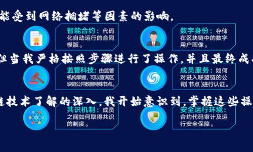 在Tokenim中将EOS转出可以通过以下步骤进行操作。具体步骤可能会因平台更新而有所变化，因此请确保你查看了最新的官方说明。以下是一般步骤：

步骤一：登录你的Tokenim账户
首先，访问Tokenim的网站并使用你的账户凭证登录。如果你还没有账户，请注册并进行必要的身份验证。

步骤二：找到钱包管理部分
登录后，找到钱包或者资产管理的部分。这通常可以在主页面的导航栏中找到，或者在个人账户的菜单中。

步骤三：选择EOS资产
在你的资产列表中，找到EOS。点击EOS查看相关选项。

步骤四：点击转出或提币
在EOS资产的页面上，应该会有一个“转出”或“提币”的按钮。点击它以开始转出流程。

步骤五：输入转出信息
在转出页面上，你需要输入以下信息：
ul
    listrong接收地址：/strong输入你想要转账的EOS钱包地址。确保这个地址是正确的，以免资产丢失。/li
    listrong转出数量：/strong输入你要转出的EOS数量。/li
    listrong备注（可选）：/strong有些钱包允许你添加备注信息，这在某些情况下可以帮助你记录交易目的。/li
/ul

步骤六：确认转账
仔细检查你输入的信息，确保没有错误。如果一切都正确，点击确认转账。根据平台的安全设置，可能会要求你进行二次验证，包括密码、短信验证码等。

步骤七：查看转账状态
转账请求提交后，你可以在“交易记录”或“历史”部分查看转账状态。通常，EOS的转账速度比较快，几分钟内就能完成。但是具体的到账时间也可能受到网络拥堵等因素的影响。

个性化观点
当我第一次尝试转出EOS的时候，我的心情是既紧张又兴奋的。由于我曾听说过很多用户由于地址输入错误而造成的损失，心里自然有些忐忑。但当我严格按照步骤进行了操作，并且最终成功完成了转账时，那种成功感是无法用言语形容的。在这个过程中，也让我对区块链的运作有了更深的理解，我觉得这种技能在未来会越发重要。

总结
转出EOS的过程虽然简单，但在操作过程中一定要仔细认真。如果遇到任何问题，可以查看Tokenim的帮助中心或者联系客服。随着自己对区块链技术了解的深入，我开始意识到，掌握这些操作不仅是处于对资金的保护，更是一个数字资产时代的基本素养。

希望这些步骤能够帮助你顺利完成EOS的转出操作！如果有任何疑问，欢迎继续提问。