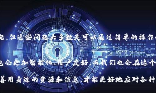 关于“为什么imToken 2.0市场打不开”，这是一个非常实际且值得关注的话题，特别是在经济数字化、区块链技术不断发展的今天，数字钱包的使用逐渐普及。在接下来的内容中，我将探讨可能导致imToken 2.0市场无法打开的原因，并分享一些个人的经历和观点。

imToken 2.0市场的基础知识
imToken是一款广受欢迎的数字钱包，旨在为用户提供安全、便捷的数字货币管理服务。imToken 2.0是其升级版本，提供了更加丰富的功能，特别是在DeFi（去中心化金融）和NFT（非同质化代币）市场方面。然而，这些功能的复杂性也可能导致用户在使用中遇到问题。

个人经历与思考
我第一次接触数字钱包是在几年前，那时只是因为好奇而下载了一个app。刚开始我对这类技术并不熟悉，看到钱包里那一串串代码和数字时，我感到有些恐慌。后来，随着对区块链知识的深入，我逐渐适应，也开始积极使用各种功能。imToken 2.0的界面相比之下更加友好，但我也曾遇到过市场无法打开的情况，这让我产生了疑问。

可能的原因分析
对于“为什么市场打不开”这一问题，可能有几个原因：

ul
    listrong网络连接问题：/strong使用imToken 2.0时，首先要确保你的网络链接正常。如果网络不稳定或者频繁掉线，可能会导致市场无法加载。/li
    listrong系统或软件问题：/strong有时候，应用程序本身可能会出现错误。如果imToken的版本过旧或者没有及时更新，可能导致其某些功能无法正常使用。/li
    listrong服务器问题：/strongimToken作为一个数字钱包，其背后需要强大的服务器支持。如果服务器出现问题，可能会影响到用户的使用体验。/li
    listrong用户账户问题：/strong如果你的账户出现异常，比如被限制或冻结，也可能会导致无法进入市场。/li
/ul

如何解决这些问题
遇到市场打不开的问题时，不必惊慌，以下是一些可以尝试的解决方案。

ul
    listrong检查网络连接：/strong确保网络良好，尝试重新连接Wi-Fi或使用移动数据。/li
    listrong更新应用：/strong确保你的imToken更新到最新版本，通常开发者会修复一些已知问题。/li
    listrong重启应用：/strong关闭imToken后重新打开，有时简单的操作就能解决问题。/li
    listrong联系客服：/strong如果以上都无法解决，可以联系imToken的客服，了解问题的具体原因。/li
/ul

小结
随着数字货币的普及，越来越多的人开始接触和使用数字钱包。imToken 2.0作为一款优秀的数字钱包，虽然在使用过程中可能会遇到一些问题，但这些问题大多数是可以通过简单的操作解决的。通过不断的学习和实践，我们逐渐能更好地驾驭这项新技术，享受数字化时代带来的便利。

未来展望
回想起我第一次使用数字钱包的经历，现在已经完全融入到这个世界中，甚至开始尝试进行小额投资。我相信，随着技术的进步，未来的数字钱包会更加智能化、用户友好，而我们也会在这个过程中不断成长，适应新的变化。

总结来说，不论是软件更新、网络问题还是账户异常，都会影响到imToken 2.0市场的正常使用。在这个快速发展的技术领域，保持学习的热情，善用身边的资源和信息，才能更好地应对各种挑战。我也期待未来能有更多朋友加入我们，分享数字货币带来的机遇和乐趣。