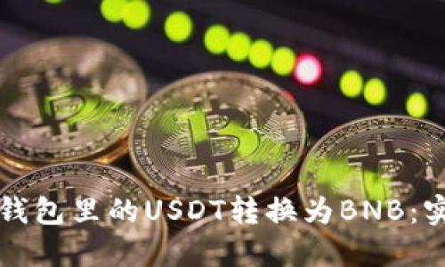 如何将钱包里的USDT转换为BNB：实用指南