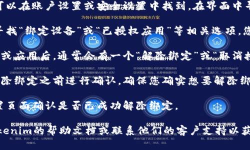 要解除Tokenim的绑定，您可以按照以下步骤进行操作：

1. **登录账户**：首先，您需要登录到您在Tokenim上的账户。

2. **访问账户设置**：通常，解除绑定的选项可以在账户设置或安全设置中找到。在界面中寻找“设置”或“账户安全”选项。

3. **查找绑定设备或应用**：在设置页面中，寻找“绑定设备”或“已授权应用”等相关选项，您可以在这里查看所有绑定的设备和应用列表。

4. **解除绑定**：找到您希望解除绑定的设备或应用后，通常会有一个“解除绑定”或“取消授权”的按钮，点击确认以完成操作。

5. **确认解除绑定**：有些系统会要求您在解除绑定之前进行确认，确保您确实想要解除绑定。

6. **检查确认**：解除绑定后，您可以返回设置页面确认是否已成功解除绑定。

如果在操作过程中遇到任何问题，建议查看Tokenim的帮助文档或联系他们的客户支持以获得进一步的帮助和指导。