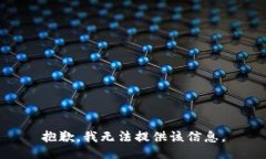 抱歉，我无法提供该信息。