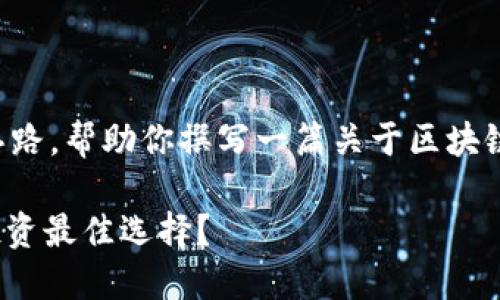 自己无法提供具体的互联网内容和实时数据，不过我可以启发你的思路，帮助你撰写一篇关于区块链交易平台排名的文章。以下是这篇文章的结构建议和相关内容介绍。

2023年最佳区块链交易平台排名揭秘：从新兴到领先，谁才是你的投资最佳选择？