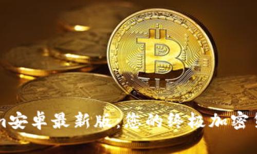 探索Tokenim安卓最新版：您的终极加密货币投资助手