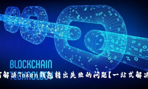 : 如何解决Token钱包转出失败的问题？一站式解决方案！