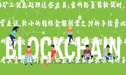 关于TokenIM转账手续费的问题，手续费通常取决于多种因素，包括区块链网络的拥堵程度、转账金额和所选择的转账网络等。因此，具体的手续费会有所不同。

以下是可能影响TokenIM转账手续费的几个因素：

1. **网络拥堵程度**：在区块链网络交易高峰期，手续费可能会增加，以鼓励矿工优先处理这些交易。当网络负载较低时，手续费往往会下降。

2. **转账金额**：某些平台可能会根据转账金额收取不同级别的手续费。通常来说，较小的转账金额所需支付的手续费比例可能会更高。

3. **选择的区块链**：不同的区块链有不同的手续费结构。例如，Ethereum网络的交易手续费（即GAS费用）会根据网络的需求而变化，而比特币网络的手续费则依赖于交易数据的大小和网络状况。

为更精确地得出TokenIM的转账手续费，建议访问TokenIM的官方网站或参考其官方社群资源，以获取最新和最准确的手续费信息。