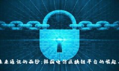 揭开未来通讯的面纱：韩国电信区块链平台的崛