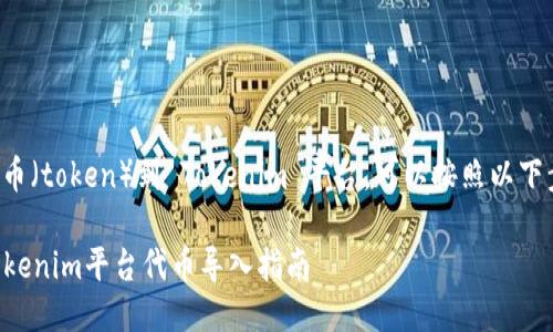 要导入代币（token）到 Tokenim 平台，可以按照以下步骤进行：

### Tokenim平台代币导入指南