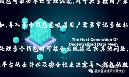 在Tokenim或类似的平台中，导入的钱包数量通常没有严格限制，但具体情况可能因平台的不同而异。许多加密货币钱包和平台允许用户导入多个钱包，以便于管理各种资产和交易。

以下是一些有关导入多个钱包的常见考虑因素：

### 1. 平台限制
有些平台可能对用户能够连接或导入的数字钱包数量有所限制。这通常在其服务条款或用户指南中会有说明。用户在使用前可以查阅这些信息，以确保符合平台的要求。

### 2. 管理方便性
即使平台允许导入多个钱包，用户也需要考虑到管理的方便性。过多的钱包可能会导致管理混乱。对于大多数用户来说，保持钱包数量的合理性，使资产分散又易于管理是更为理想的选择。

### 3. 安全性考虑
每一个额外的钱包都可能增加安全风险，包括但不限于私钥的管理。例如，导入多个钱包意味着用户需要牢记多组私钥或助记词，这可能会提高遗忘或误操作的风险。

### 4. 效率与兼容性
在导入多个钱包时，用户还应考虑到平台的兼容性和性能。有些平台在处理多个钱包时可能会出现延迟或其他问题，这可能会影响用户体验。

总结来说，虽然导入多个钱包可能是可行的，但用户应根据自身的需求、平台的条件以及安全性来决定导入钱包的数量。