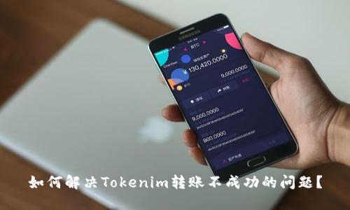 如何解决Tokenim转账不成功的问题？