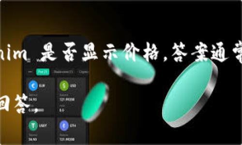 Tokenim 是一种数字货币相关平台，通常用于提供加密货币的交易和价格查询。如果您在询问 Tokenim 是否显示价格，答案通常是肯定的。绝大多数数字货币交易所和相关数据平台都会实时更新其支持的加密货币或代币的价格。

请您明确是否需要有关 Tokenim 平台的具体功能、使用方法或其他相关信息，以便我提供更详细的回答。