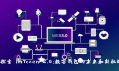  探索 imToken 2.0：数字钱包的未来和新机遇