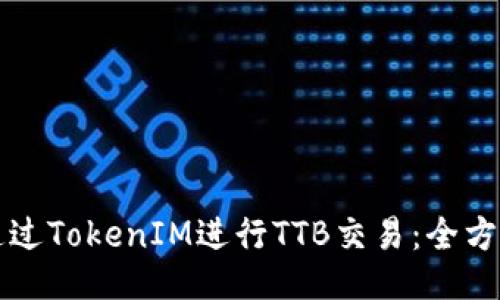 如何通过TokenIM进行TTB交易：全方位指南