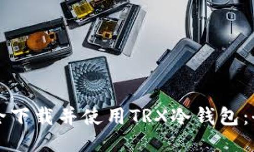 如何安全下载并使用TRX冷钱包：全面指南