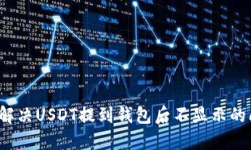 如何解决USDT提到钱包后不显示的问题？
