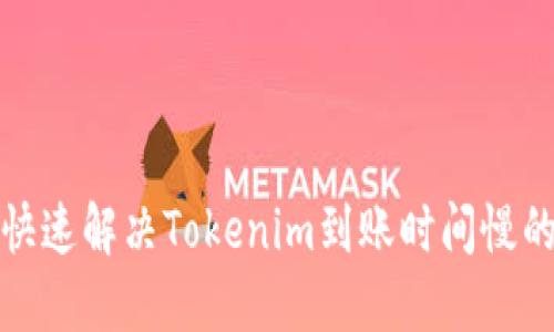 如何快速解决Tokenim到账时间慢的问题