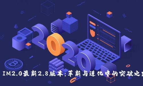 : IM2.0最新2.8版本：革新与进化中的突破之路