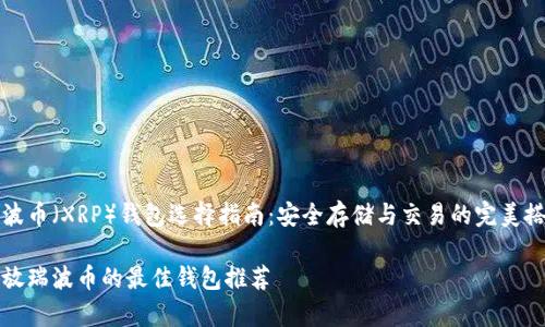 瑞波币（XRP）钱包选择指南：安全存储与交易的完美搭配

存放瑞波币的最佳钱包推荐