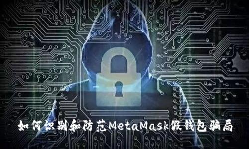 如何识别和防范MetaMask假钱包骗局