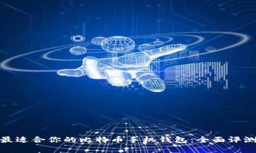 : 选择最适合你的比特币手机钱包：全面评测与推荐