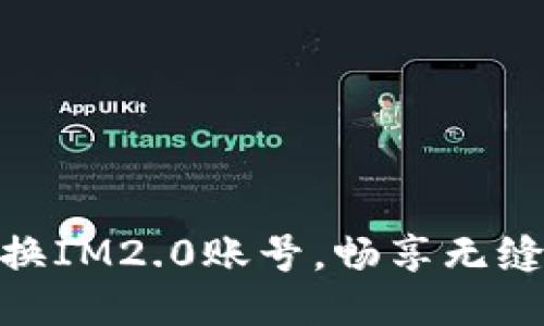 : 轻松切换IM2.0账号，畅享无缝沟通体验