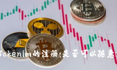 探索Tokenim的注册：是否可以随意注册？