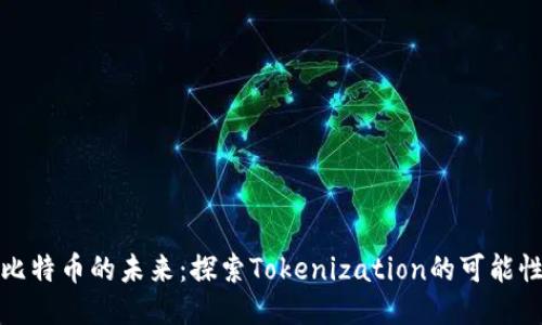 比特币的未来：探索Tokenization的可能性