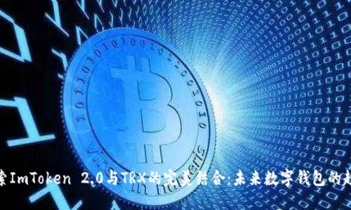 探索ImToken 2.0与TRX的完美结合：未来数字钱包的趋势