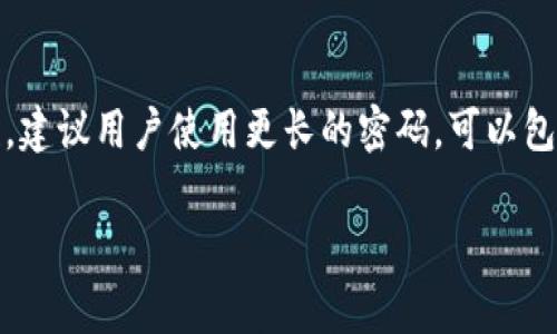 对于Tokenim密码的最低位数要求，通常在创建加密时，会有一定的安全标准。在大多数情况下，密码的最低位数一般为8个字符。但为了增强安全性，建议用户使用更长的密码，可以包含字母、数字和特殊字符。具体的要求可能会因为版本或者更新而有所不同，因此最好参考Tokenim官方网站或相关的用户手册以获取最新的信息。

如有其他问题，欢迎继续咨询！