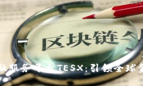 跨境区块链金融服务平台TESX：引领全球金融创新新潮流