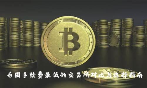 币圈手续费最低的交易所对比与选择指南