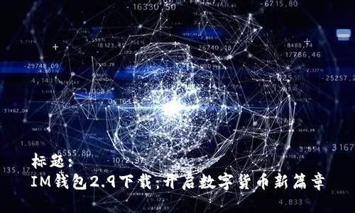 标题:
IM钱包2.9下载：开启数字货币新篇章