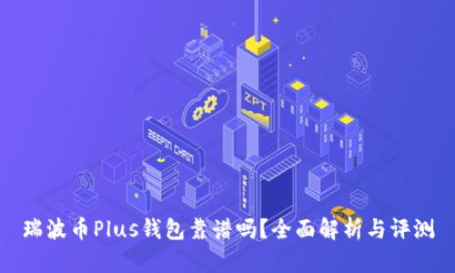 瑞波币Plus钱包靠谱吗？全面解析与评测