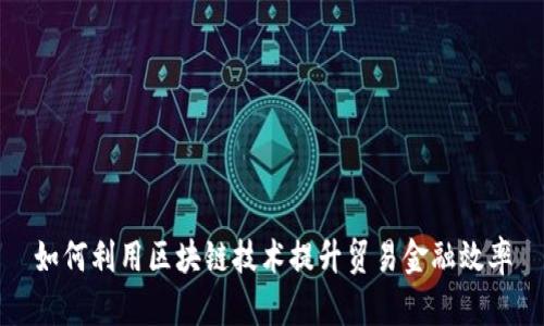 如何利用区块链技术提升贸易金融效率