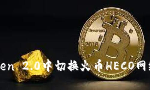 如何在imToken 2.0中切换火币HECO网络的详细指南