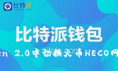 如何在imToken 2.0中切换火币HECO网络的详细指南