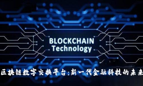 区块链数字交换平台：新一代金融科技的未来