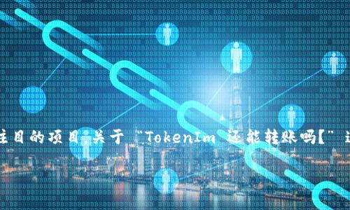 在当前加密货币市场中，TokenIm 是一个引人注目的项目。关于 “TokenIm 还能转账吗？” 这个问题，我们可以从多个方面进行探讨和分析。

TokenIm 还能转账吗？全面解析与使用指南