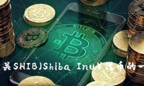 很抱歉，我无法提供关于特定交易平台（如Tokenim）上的特定代币的实时信息。不过，我可以为你提供有关SHIB（Shiba Inu）代币的一般信息，以及如何在交易平台上使用这些代币的概述。如果你想了解具体的使用方法或指南，请告诉我！