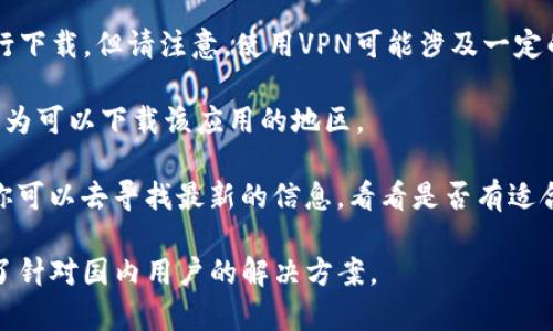 关于“tokenim”在国内的下载问题，首先需要明确的是“tokenim”是一个什么样的应用或工具。一般来说，很多应用的可用性与其所在国家的法律法规、市场策略以及开发者的发布计划等都有很大关系。

如果“tokenim”是一款与加密货币、区块链技术或者数字资产管理相关的应用，常见的情况是：

1. **应用商店限制**：某些应用可能因合规性问题在中国的应用商店（如App Store或安卓市场）中无法找到或下载。这种情况下，你可以尝试通过官方网站或者其他第三方渠道进行下载，但要谨慎，以防下载到恶意软件。

2. **VPN的使用**：如果该应用在国内被封锁或限制，你可以使用VPN等工具绕过限制进行下载。但请注意，使用VPN可能涉及一定的法律风险，务必确保你了解相关法规。

3. **地区设置**：有些应用在不同地区的可用性不同，你可以尝试将设备的地区设置更改为可以下载该应用的地区。

4. **开发者支持**：有时候，开发者会在其社交媒体或官方网站上提供下载链接或说明，你可以去寻找最新的信息，看看是否有适合中国用户的版本。

总之，如果你想在国内下载“tokenim”，建议先确认该应用的合法性及其开发者是否提供了针对国内用户的解决方案。