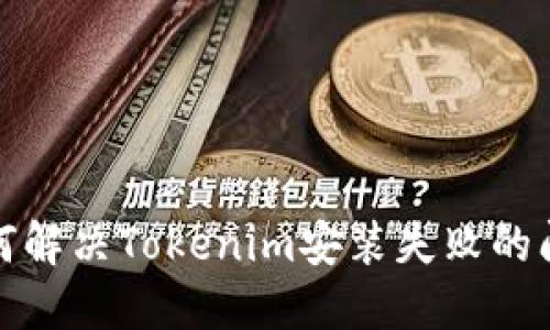 如何解决Tokenim安装失败的问题